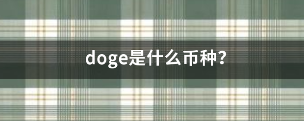d才宪oge是什么币种<strong></p>
<p>doge币种</strong>？